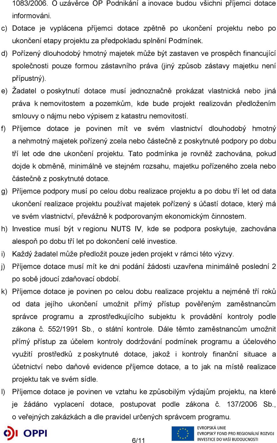 d) Pořízený dlouhodobý hmotný majetek může být zastaven ve prospěch financující společnosti pouze formou zástavního práva (jiný způsob zástavy majetku není přípustný).