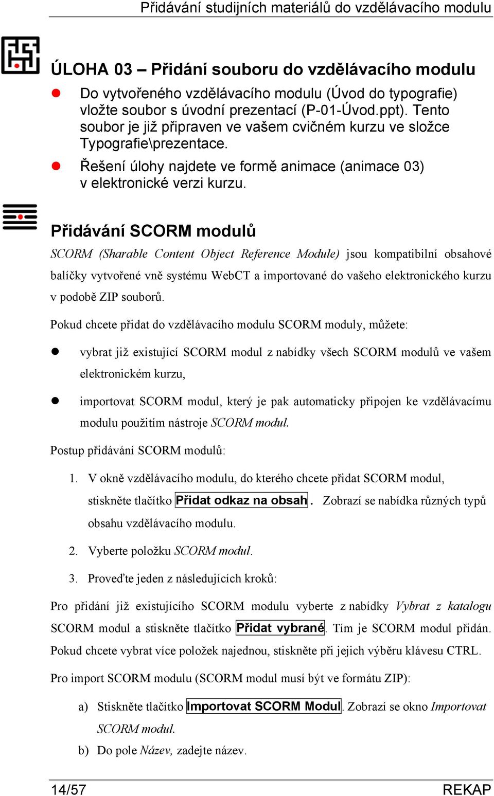Řešení úlohy najdete ve formě animace (animace 03) Přidávání SCORM modulů SCORM (Sharable Content Object Reference Module) jsou kompatibilní obsahové balíčky vytvořené vně systému WebCT a importované