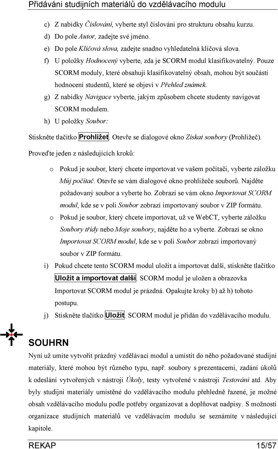 Pouze SCORM moduly, které obsahují klasifikovatelný obsah, mohou být součástí hodnocení studentů, které se objeví v Přehled známek.