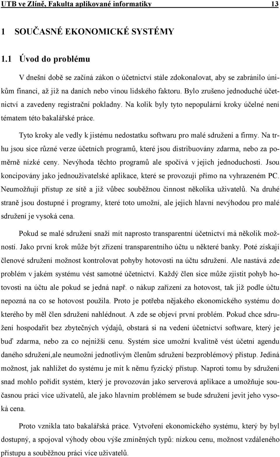 Bylo zrušeno jednoduché účetnictví a zavedeny registrační pokladny. Na kolik byly tyto nepopulární kroky účelné není tématem této bakalářské práce.