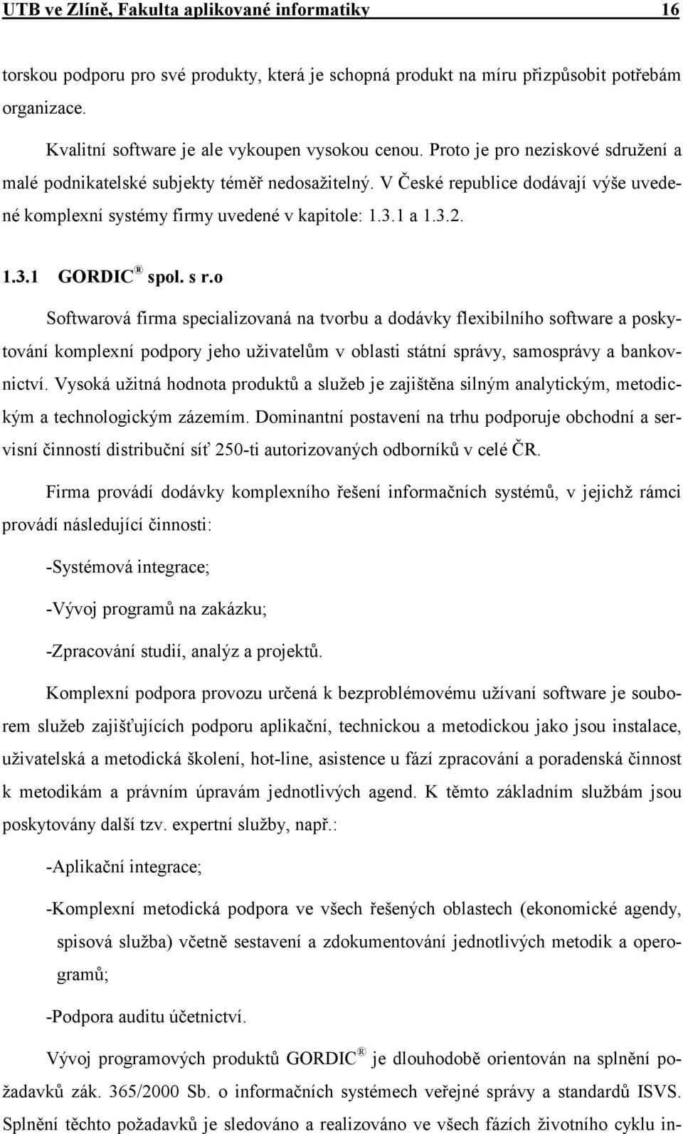 s r.o Softwarová firma specializovaná na tvorbu a dodávky flexibilního software a poskytování komplexní podpory jeho uživatelům v oblasti státní správy, samosprávy a bankovnictví.