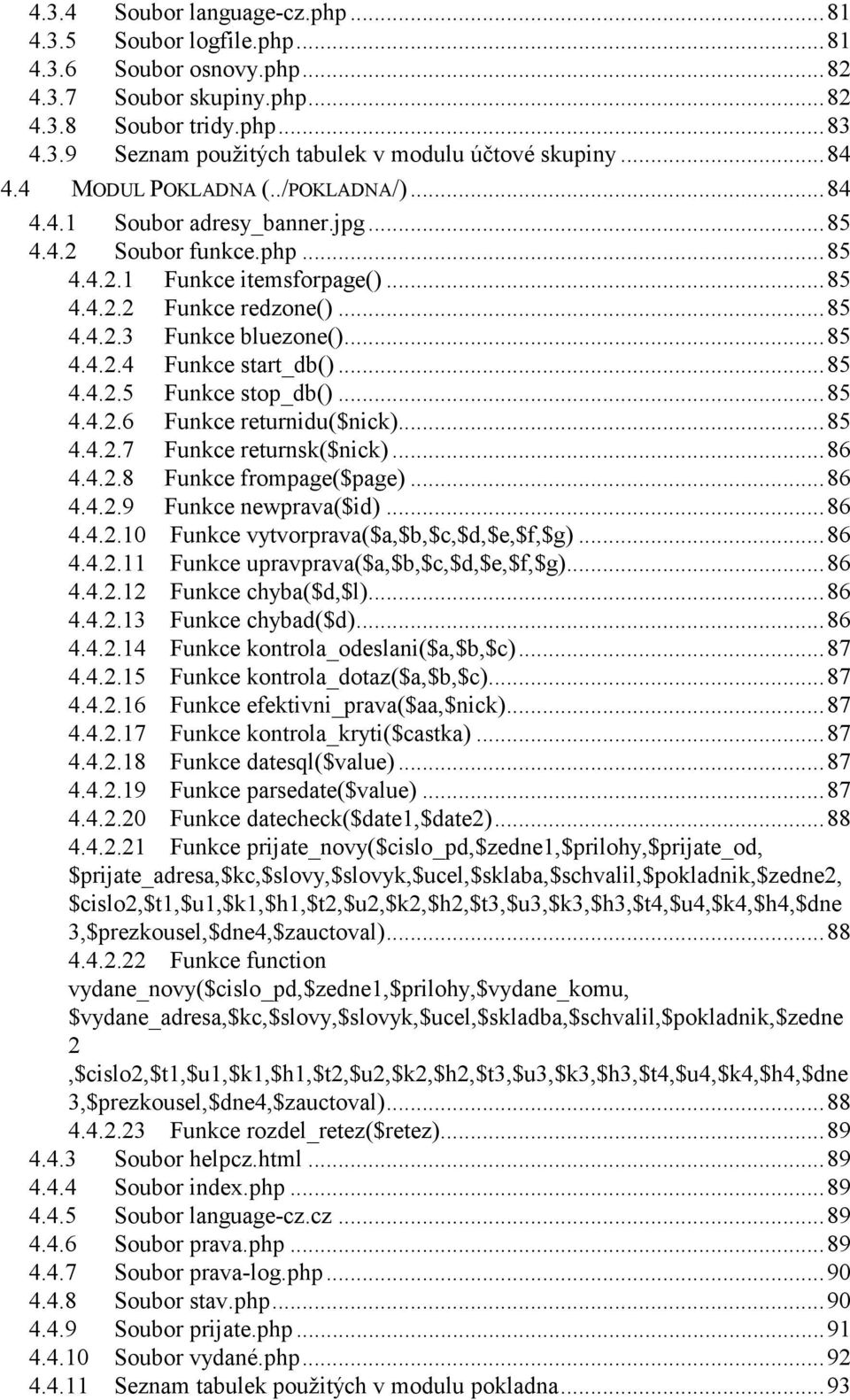 ..85 4.4.2.4 Funkce start_db()...85 4.4.2.5 Funkce stop_db()...85 4.4.2.6 Funkce returnidu($nick)...85 4.4.2.7 Funkce returnsk($nick)...86 4.4.2.8 Funkce frompage($page)...86 4.4.2.9 Funkce newprava($id).