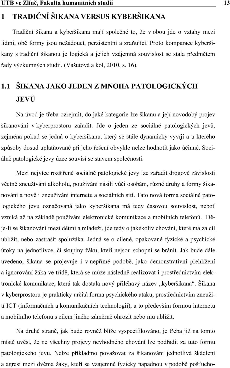 ). 1.1 ŠIKANA JAKO JEDEN Z MNOHA PATOLOGICKÝCH JEVŮ Na úvod je třeba ozřejmit, do jaké kategorie lze šikanu a její novodobý projev šikanování v kyberprostoru zařadit.