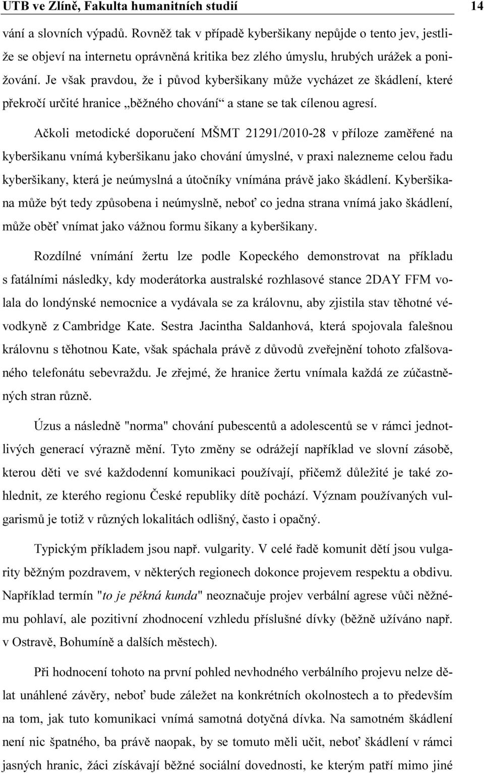 Je však pravdou, že i původ kyberšikany může vycházet ze škádlení, které překročí určité hranice běžného chování a stane se tak cílenou agresí.