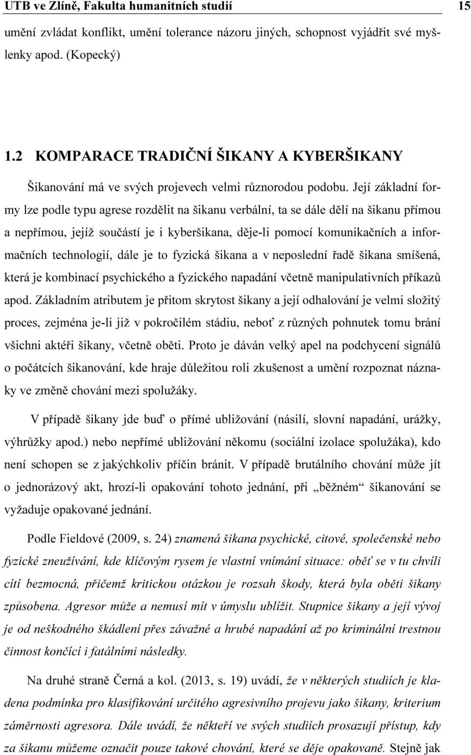 Její základní formy lze podle typu agrese rozdělit na šikanu verbální, ta se dále dělí na šikanu přímou a nepřímou, jejíž součástí je i kyberšikana, děje-li pomocí komunikačních a informačních