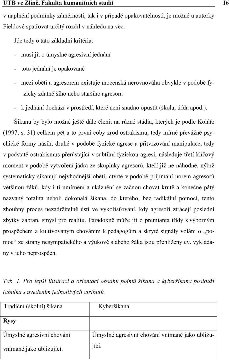 staršího agresora - k jednání dochází v prostředí, které není snadno opustit (škola, třída apod.). Šikanu by bylo možné ještě dále členit na různé stádia, kterých je podle Koláře (1997, s.