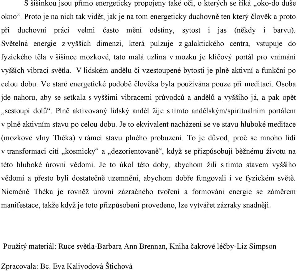 Světelná energie z vyšších dimenzí, která pulzuje z galaktického centra, vstupuje do fyzického těla v šišince mozkové, tato malá uzlina v mozku je klíčový portál pro vnímání vyšších vibrací světla.