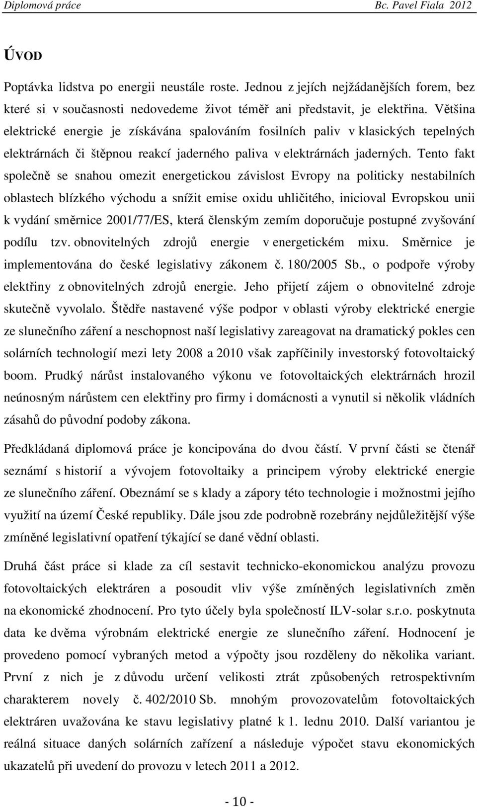 Tento fakt společně se snahou omezit energetickou závislost Evropy na politicky nestabilních oblastech blízkého východu a snížit emise oxidu uhličitého, inicioval Evropskou unii k vydání směrnice