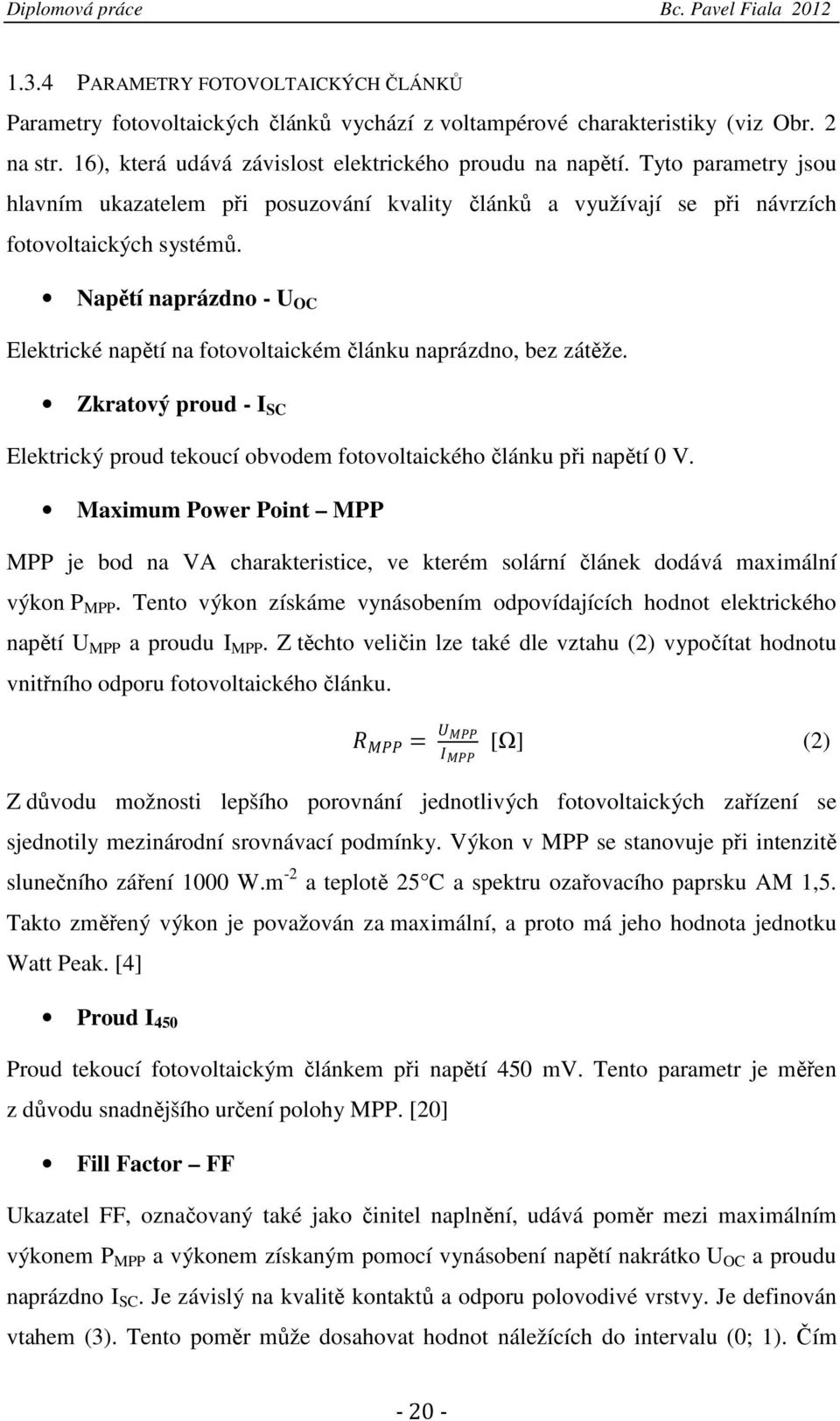 Napětí naprázdno - U OC Elektrické napětí na fotovoltaickém článku naprázdno, bez zátěže. Zkratový proud - I SC Elektrický proud tekoucí obvodem fotovoltaického článku při napětí 0 V.