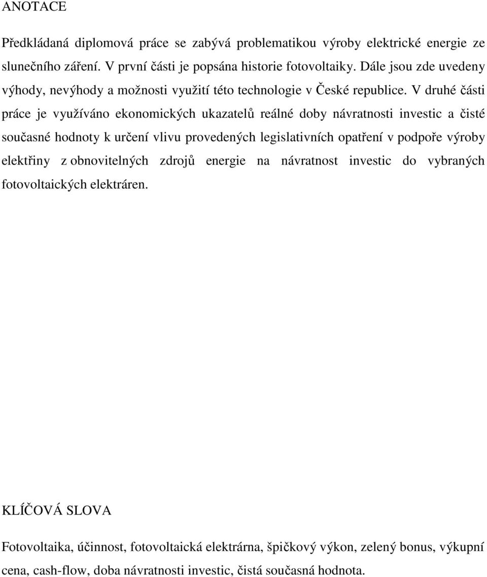 V druhé části práce je využíváno ekonomických ukazatelů reálné doby návratnosti investic a čisté současné hodnoty k určení vlivu provedených legislativních opatření v podpoře