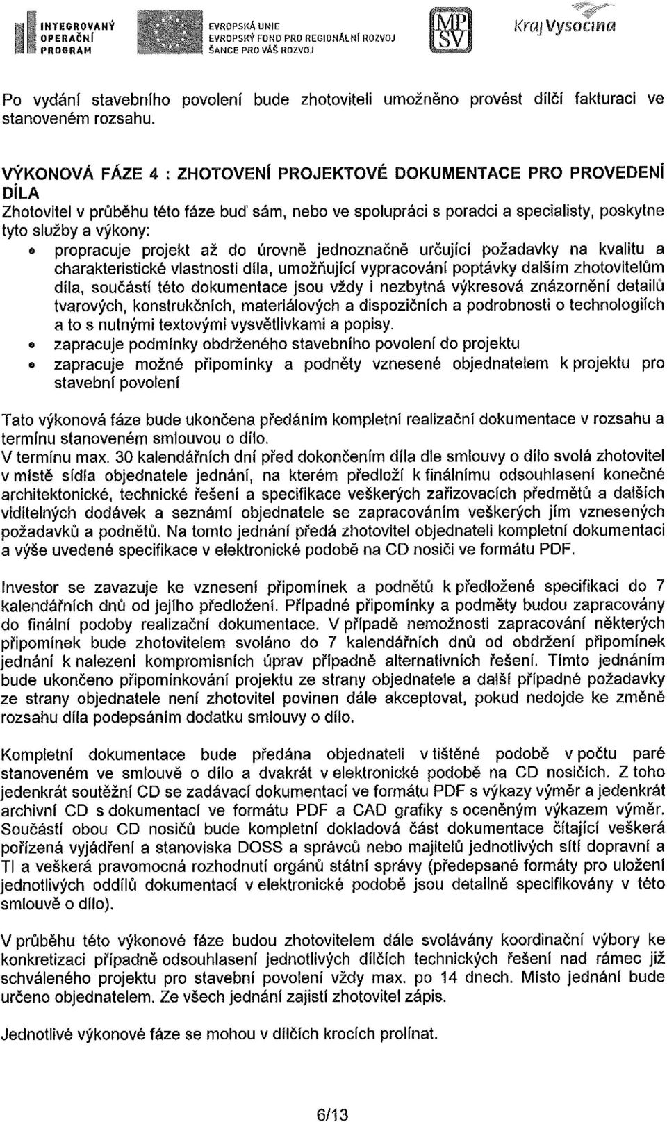 úrvně jednznačně určující pžadavky na kvalitu a charakteristické vlastnsti díla, umžňující vypracvání pptávky dalším zhtvitelům díla, sučástí tét dkumentace jsu vždy i nezbytná výkresvá znázrnění