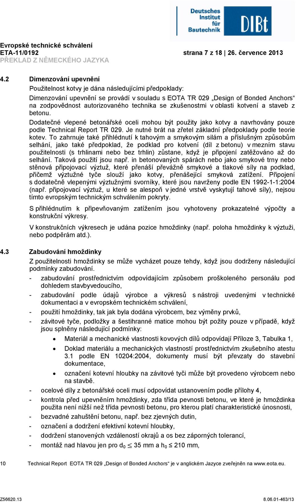 se zkušenostmi v oblasti kotvení a staveb z betonu. Dodatečné vlepené betonářské oceli mohou být použity jako kotvy a navrhovány pouze podle Technical Report TR 029.