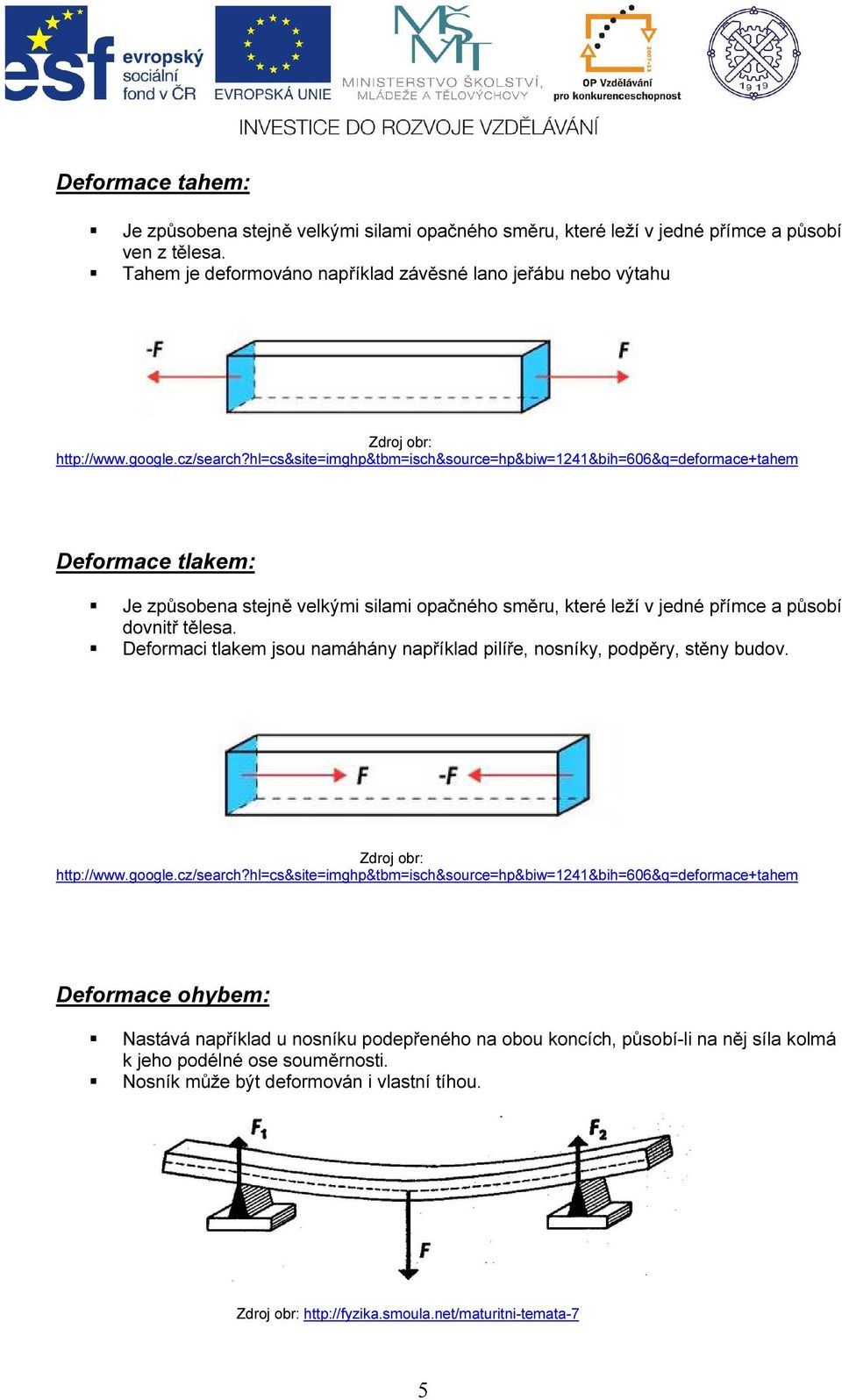 hl=cs&site=imghp&tbm=isch&source=hp&biw=1241&bih=606&q=deformace+tahem Deformace tlakem: Je způsobena stejně velkými silami opačného směru, které leží v jedné přímce a působí dovnitř tělesa.