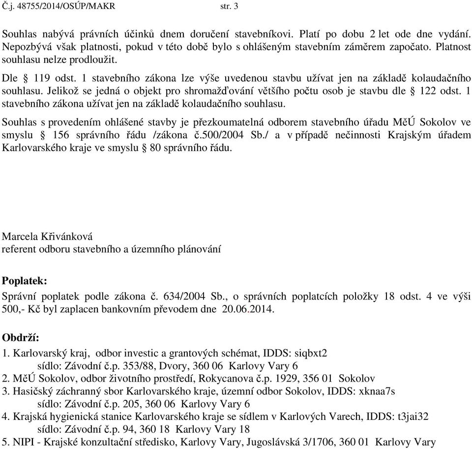 1 stavebního zákona lze výše uvedenou stavbu užívat jen na základě kolaudačního souhlasu. Jelikož se jedná o objekt pro shromažďování většího počtu osob je stavbu dle 122 odst.