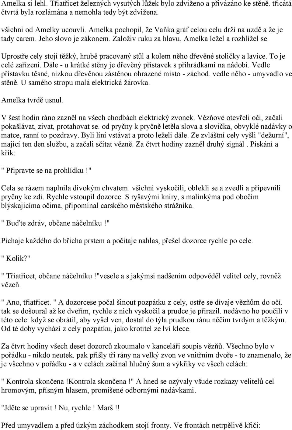 Uprostře cely stojí těžký, hrubě pracovaný stůl a kolem něho dřevěné stoličky a lavice. To je celé zařízení. Dále - u krátké stěny je dřevěný přístavek s přihrádkami na nádobí.