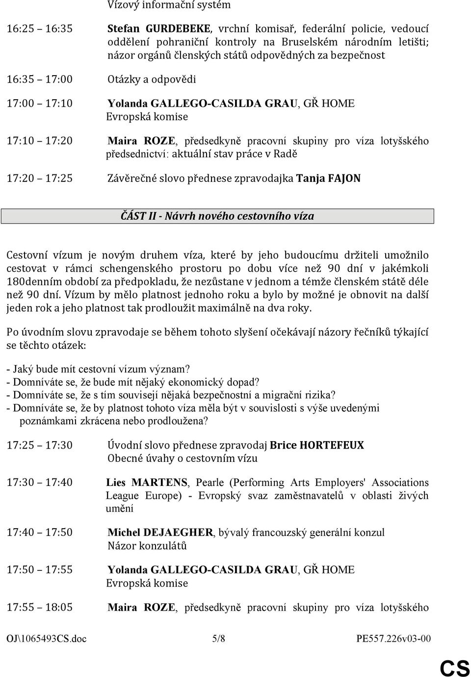 aktuální stav práce v Radě 17:20 17:25 Závěrečné slovo přednese zpravodajka Tanja FAJON ČÁST II - Návrh nového cestovního víza Cestovní vízum je novým druhem víza, které by jeho budoucímu držiteli