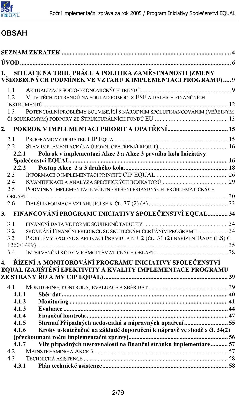 3 POTENCIÁLNÍ PROBLÉMY SOUVISEJÍCÍ S NÁRODNÍM SPOLUFINANCOVÁNÍM (VEŘEJNÝM ČI SOUKROMÝM) PODPORY ZE STRUKTURÁLNÍCH FONDŮ EU... 13 2. POKROK V IMPLEMENTACI PRIORIT A OPATŘENÍ... 15 2.