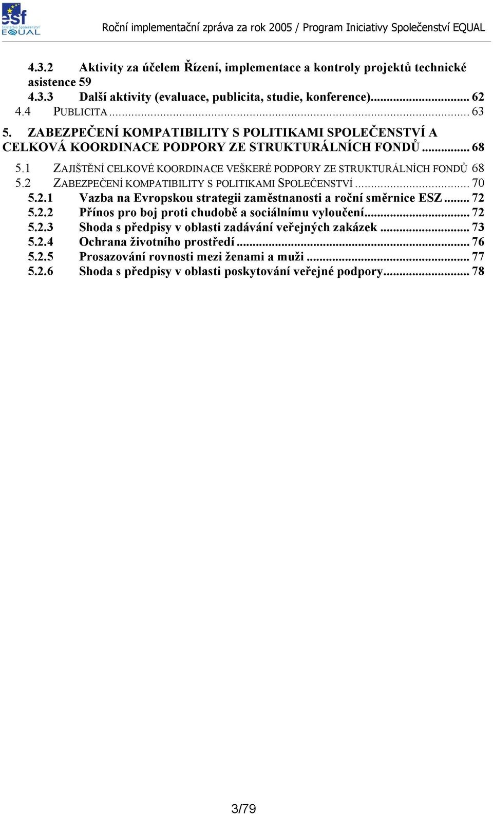 2 ZABEZPEČENÍ KOMPATIBILITY S POLITIKAMI SPOLEČENSTVÍ... 70 5.2.1 Vazba na Evropskou strategii zaměstnanosti a roční směrnice ESZ... 72 5.2.2 Přínos pro boj proti chudobě a sociálnímu vyloučení... 72 5.2.3 Shoda s předpisy v oblasti zadávání veřejných zakázek.