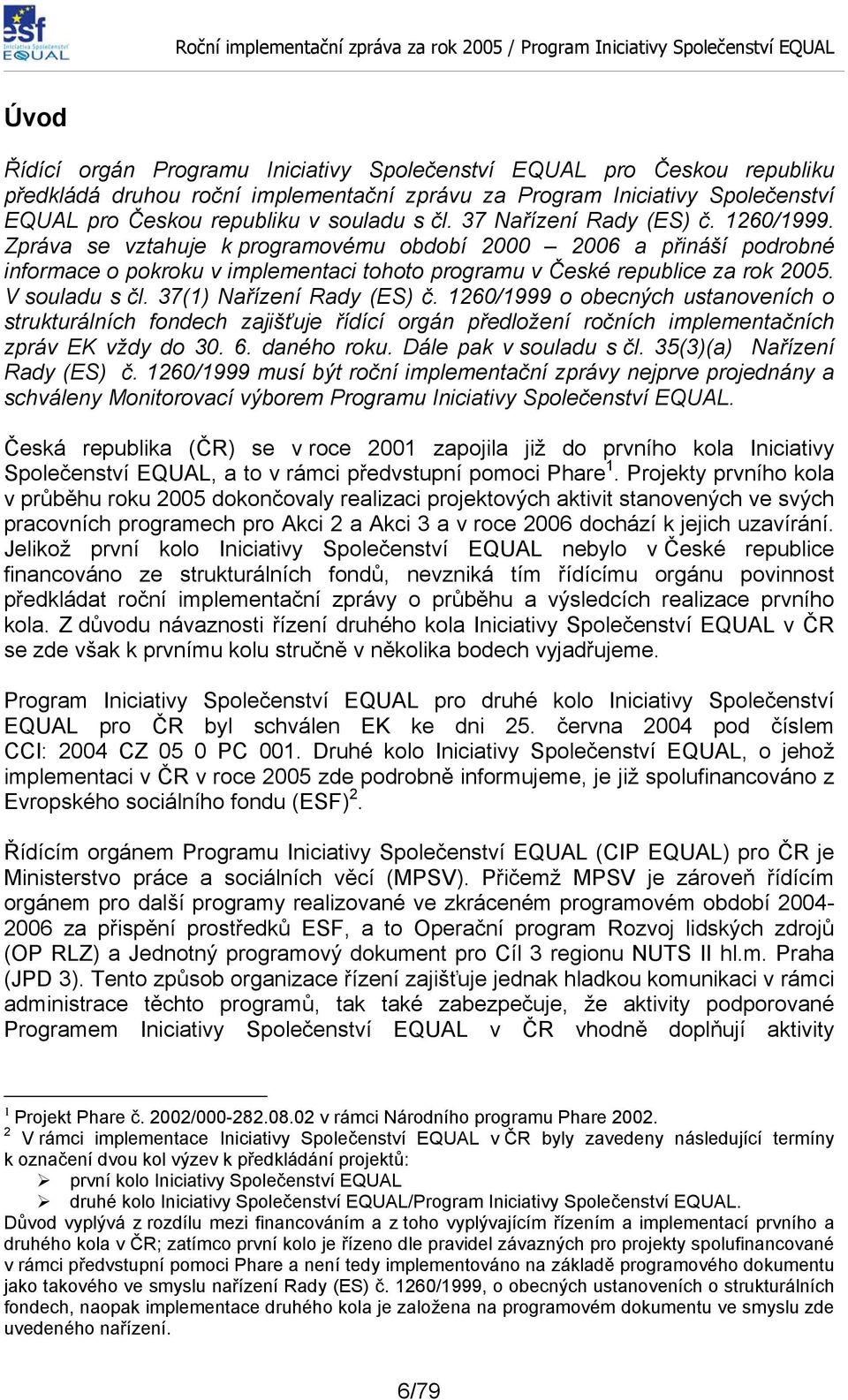 V souladu s čl. 37(1) Nařízení Rady (ES) č. 1260/1999 o obecných ustanoveních o strukturálních fondech zajišťuje řídící orgán předložení ročních implementačních zpráv EK vždy do 30. 6. daného roku.