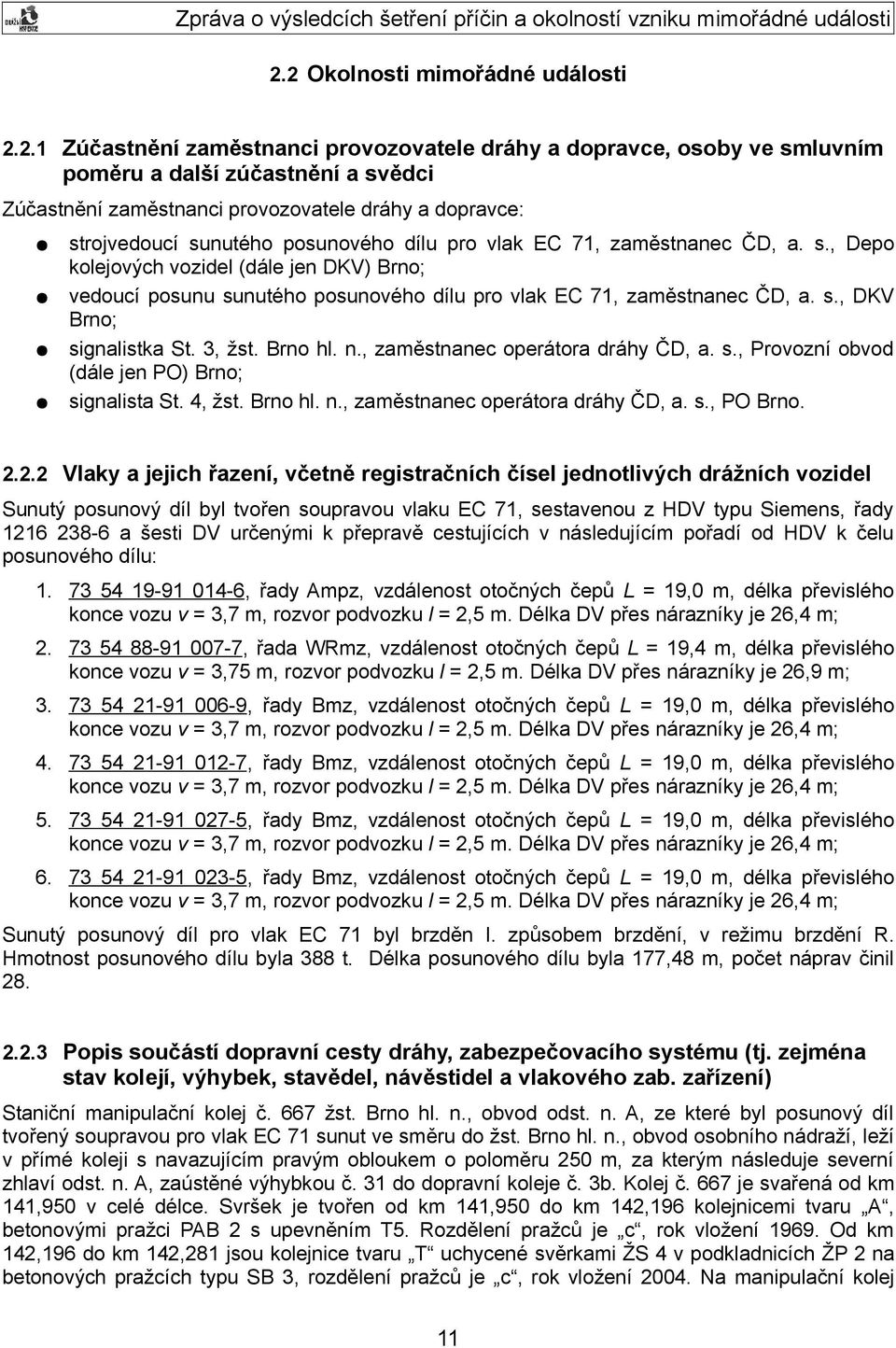 s., DKV Brno; signalistka St. 3, žst. Brno hl. n., zaměstnanec operátora dráhy ČD, a. s., Provozní obvod (dále jen PO) Brno; signalista St. 4, žst. Brno hl. n., zaměstnanec operátora dráhy ČD, a. s., PO Brno.