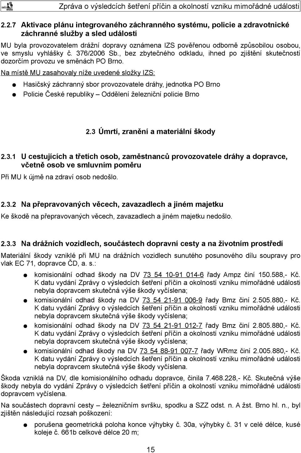 Na místě MU zasahovaly níže uvedené složky IZS: Hasičský záchranný sbor provozovatele dráhy, jednotka PO Brno Policie České republiky Oddělení železniční policie Brno 2.