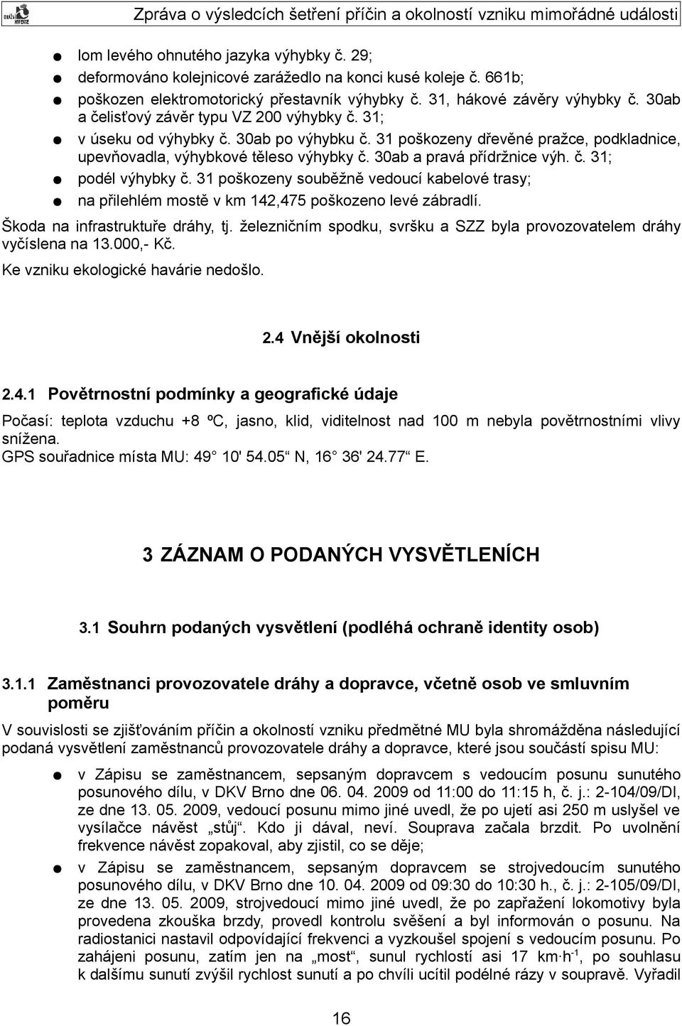 30ab a pravá přídržnice výh. č. 31; podél výhybky č. 31 poškozeny souběžně vedoucí kabelové trasy; na přilehlém mostě v km 142,475 poškozeno levé zábradlí. Škoda na infrastruktuře dráhy, tj.