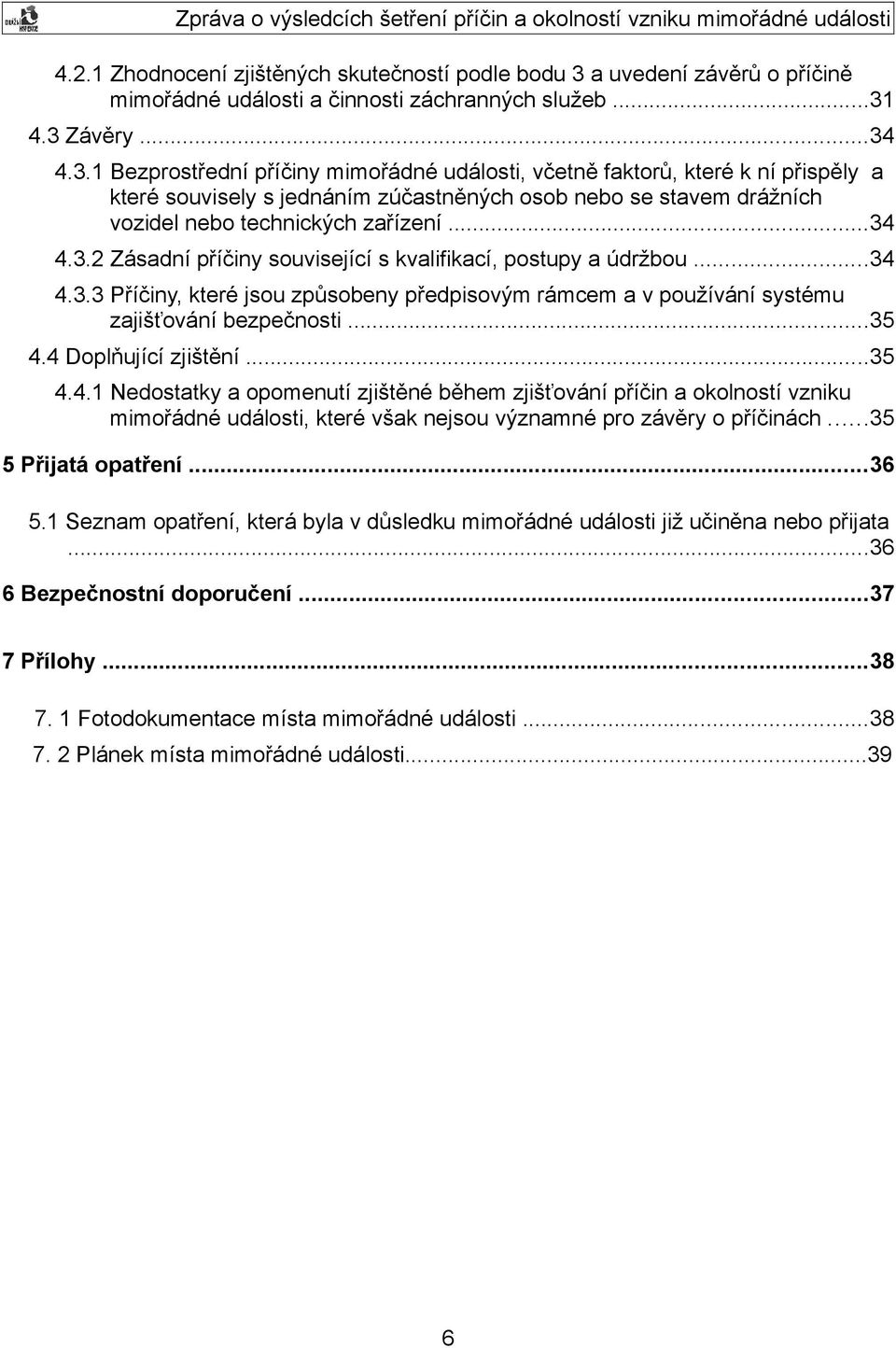 4.3 Závěry...34 4.3.1 Bezprostřední příčiny mimořádné události, včetně faktorů, které k ní přispěly a které souvisely s jednáním zúčastněných osob nebo se stavem drážních vozidel nebo technických zařízení.