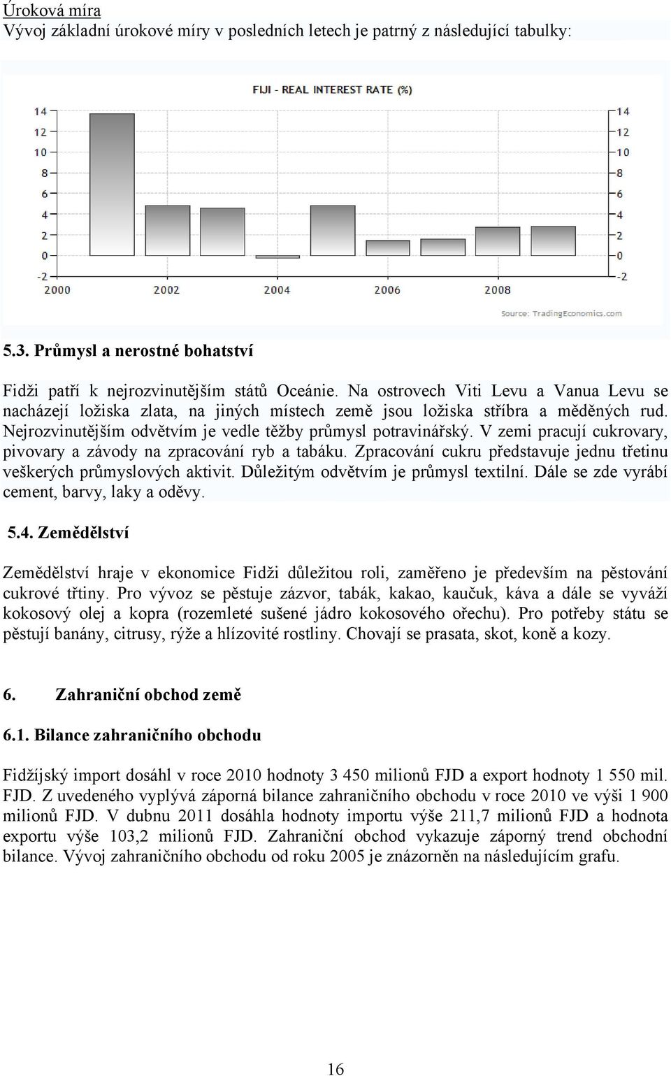 V zemi pracují cukrovary, pivovary a závody na zpracování ryb a tabáku. Zpracování cukru představuje jednu třetinu veškerých průmyslových aktivit. Důležitým odvětvím je průmysl textilní.