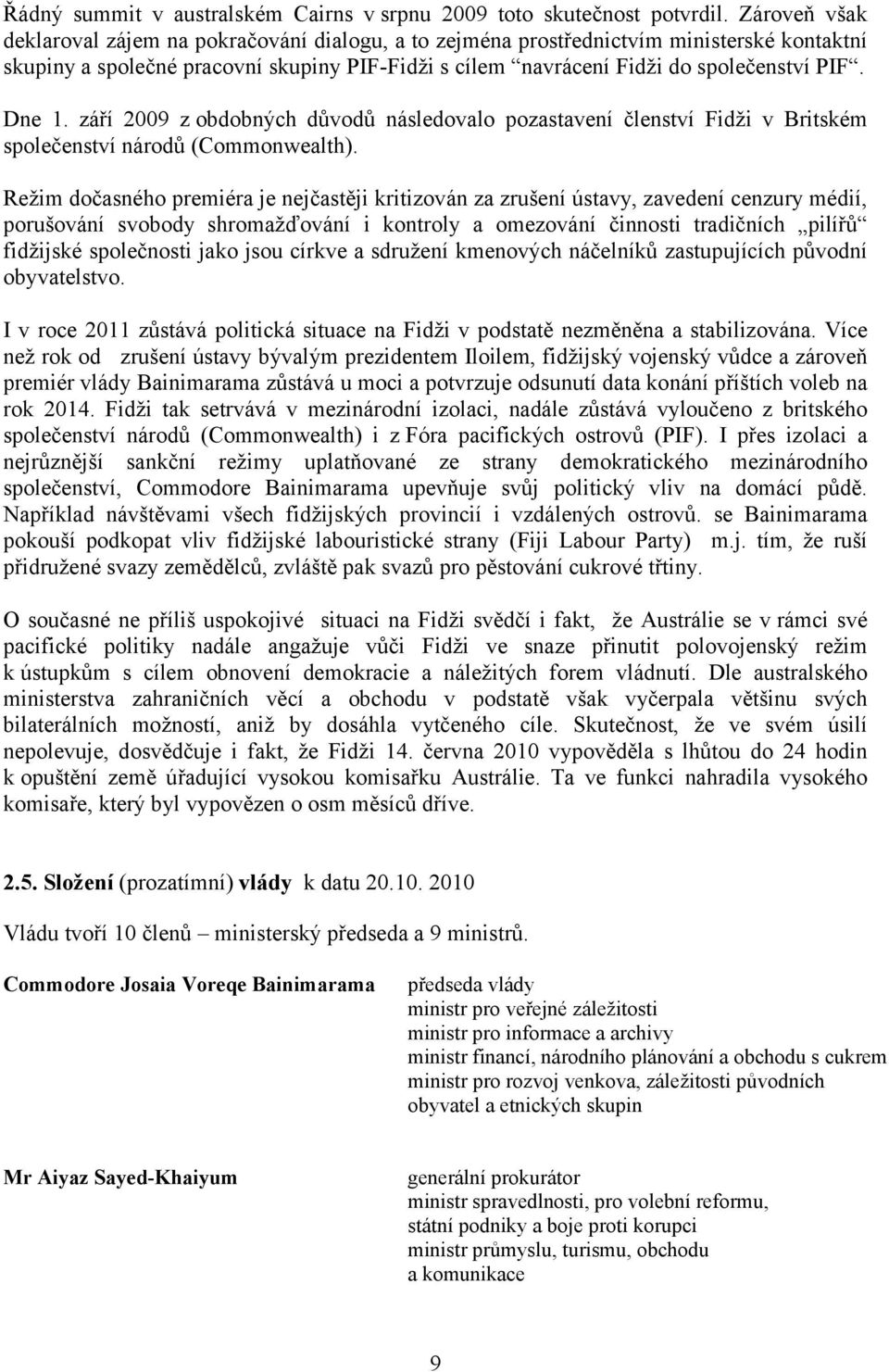 Dne 1. září 2009 zobdobných důvodů následovalo pozastavení členství Fidži v Britském společenství národů (Commonwealth).