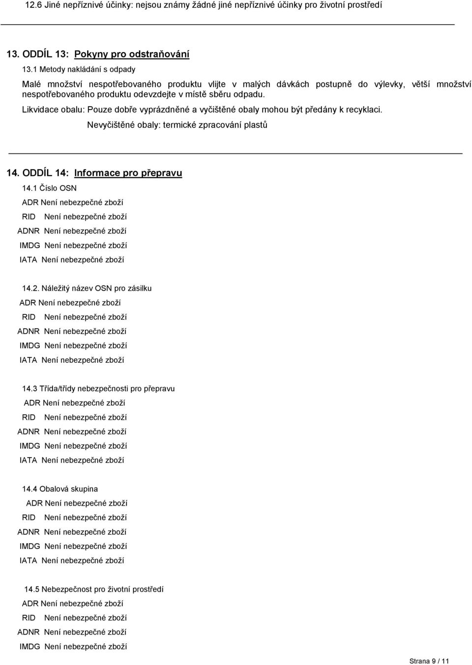 Likvidace obalu: Pouze dobře vyprázdněné a vyčištěné obaly mohou být předány k recyklaci. Nevyčištěné obaly: termické zpracování plastů 14. ODDÍL 14: Informace pro přepravu 14.