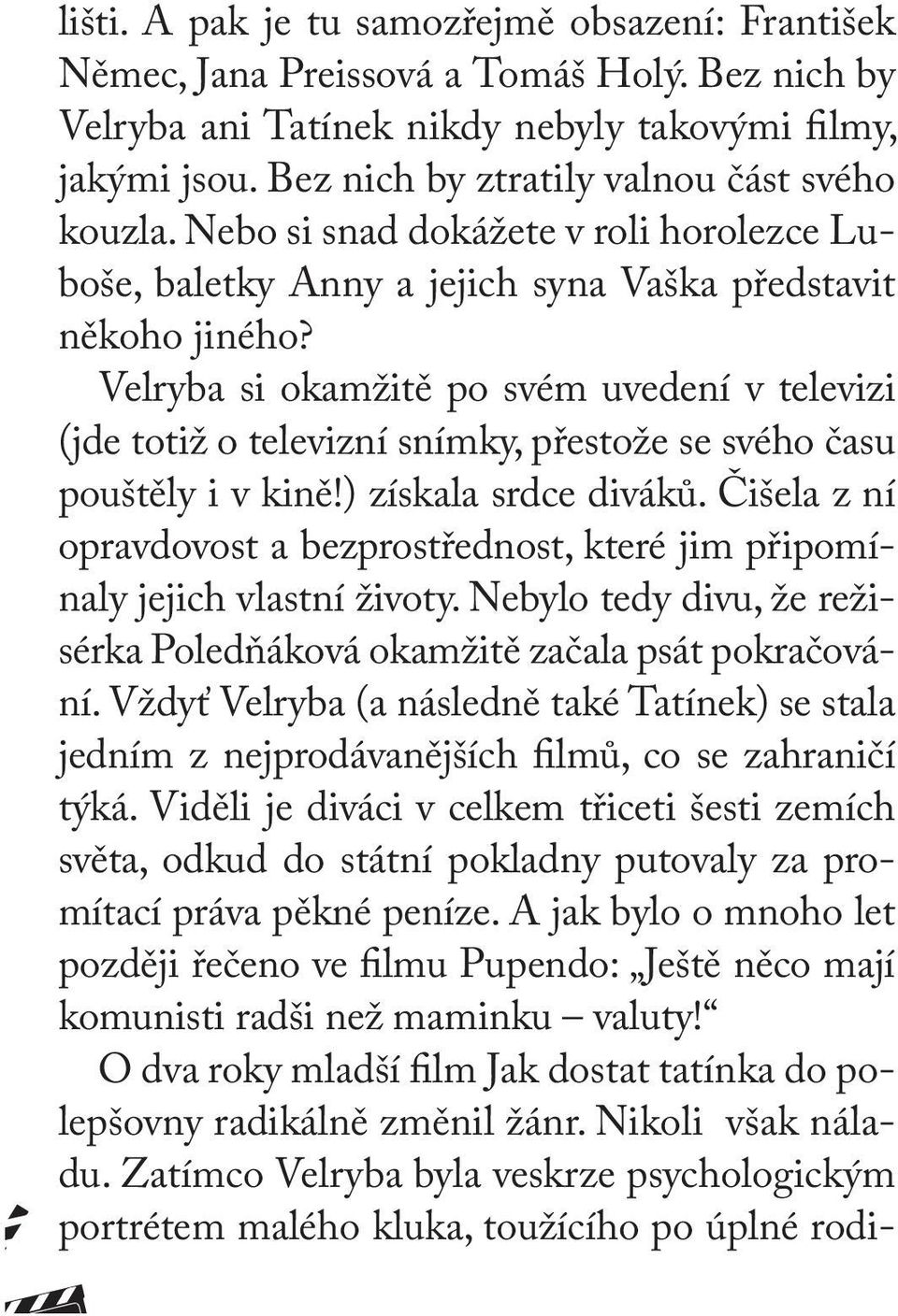 Velryba si okamžitě po svém uvedení v televizi (jde totiž o televizní snímky, přestože se svého času pouštěly i v kině!) získala srdce diváků.