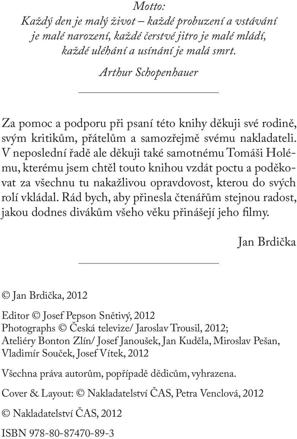 V neposlední řadě ale děkuji také samotnému Tomáši Holému, kterému jsem chtěl touto knihou vzdát poctu a poděkovat za všechnu tu nakažlivou opravdovost, kterou do svých rolí vkládal.