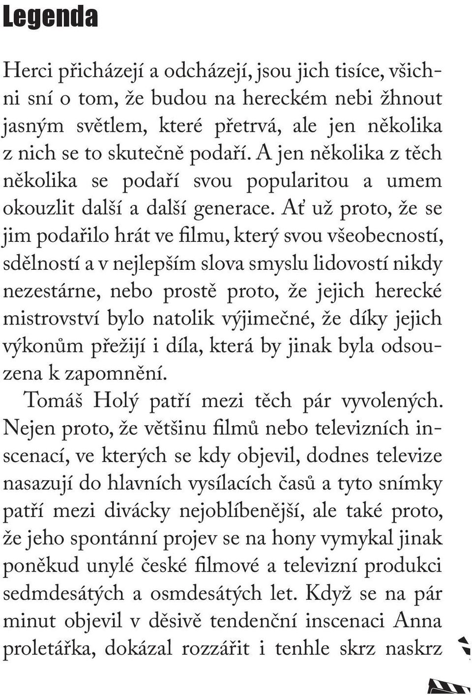 Ať už proto, že se jim podařilo hrát ve filmu, který svou všeobecností, sdělností a v nejlepším slova smyslu lidovostí nikdy nezestárne, nebo prostě proto, že jejich herecké mistrovství bylo natolik