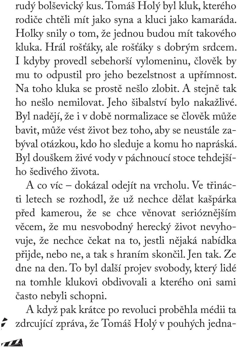 Byl nadějí, že i v době normalizace se člověk může bavit, může vést život bez toho, aby se neustále zabýval otázkou, kdo ho sleduje a komu ho napráská.