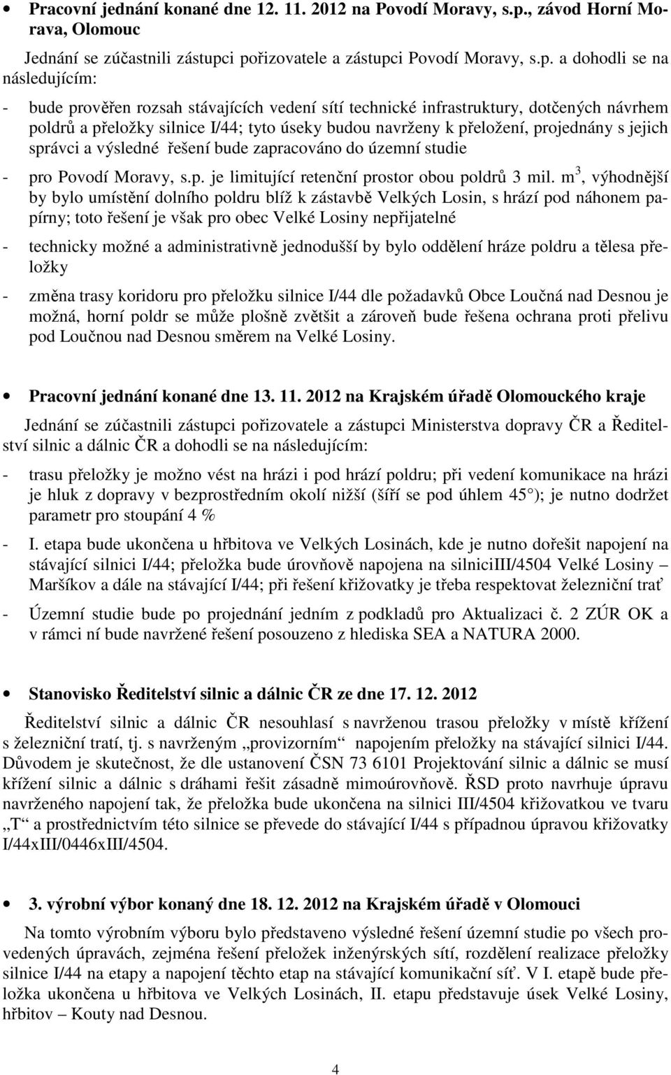 i pořizovatele a zástupci Povodí Moravy, s.p. a dohodli se na následujícím: - bude prověřen rozsah stávajících vedení sítí technické infrastruktury, dotčených návrhem poldrů a přeložky silnice I/44;