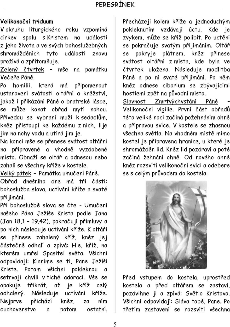 Přivedou se vybraní muži k sedadlům, kněz přistoupí ke každému z nich, lije jim na nohy vodu a utírá jim je. Na konci mše se přenese svátost oltářní na připravené a vhodně vyzdobené místo.