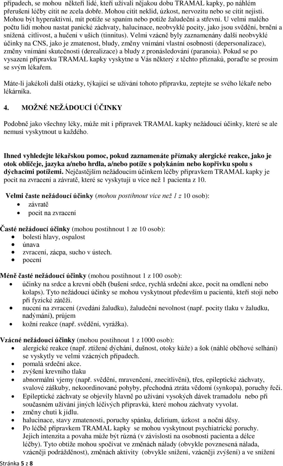 U velmi malého počtu lidí mohou nastat panické záchvaty, halucinace, neobvyklé pocity, jako jsou svědění, brnění a snížená citlivost, a hučení v uších (tinnitus).