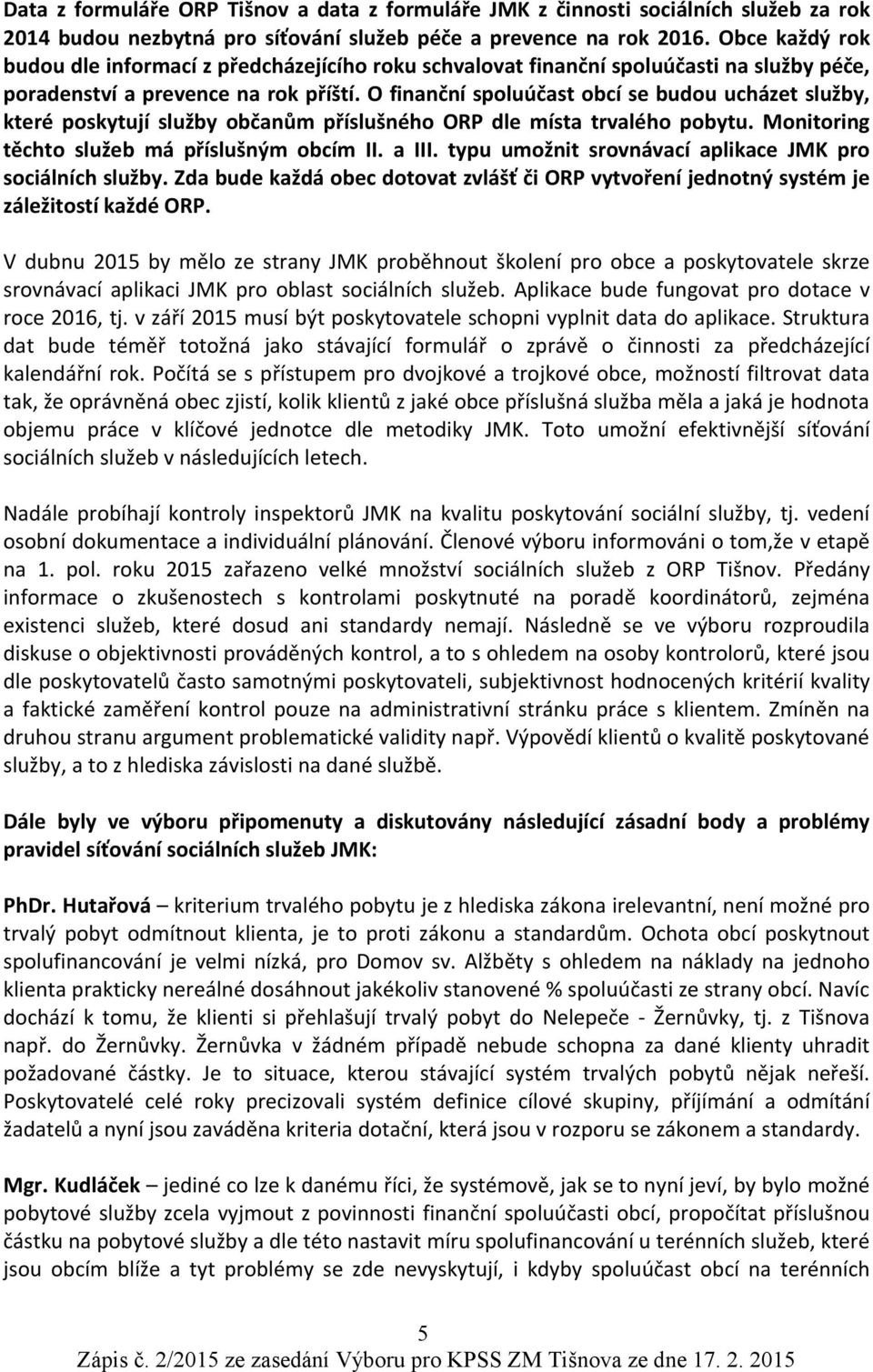 O finanční spoluúčast obcí se budou ucházet služby, které poskytují služby občanům příslušného ORP dle místa trvalého pobytu. Monitoring těchto služeb má příslušným obcím II. a III.