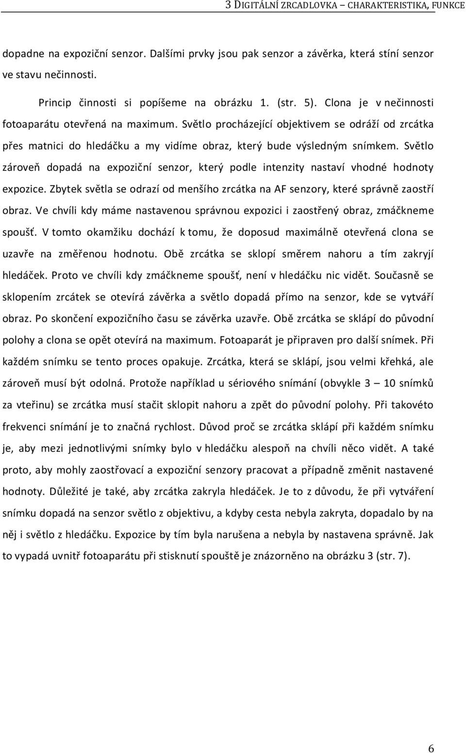 Světlo zároveň dopadá na expoziční senzor, který podle intenzity nastaví vhodné hodnoty expozice. Zbytek světla se odrazí od menšího zrcátka na AF senzory, které správně zaostří obraz.