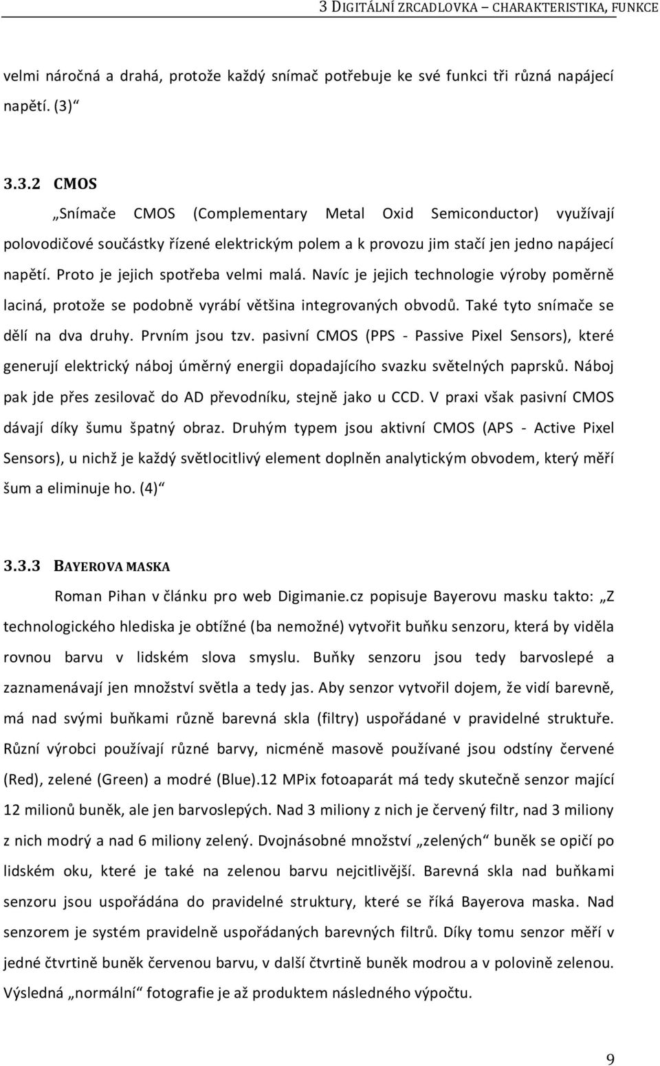 pasivní CMOS (PPS - Passive Pixel Sensors), které generují elektrický náboj úměrný energii dopadajícího svazku světelných paprsků. Náboj pak jde přes zesilovač do AD převodníku, stejně jako u CCD.