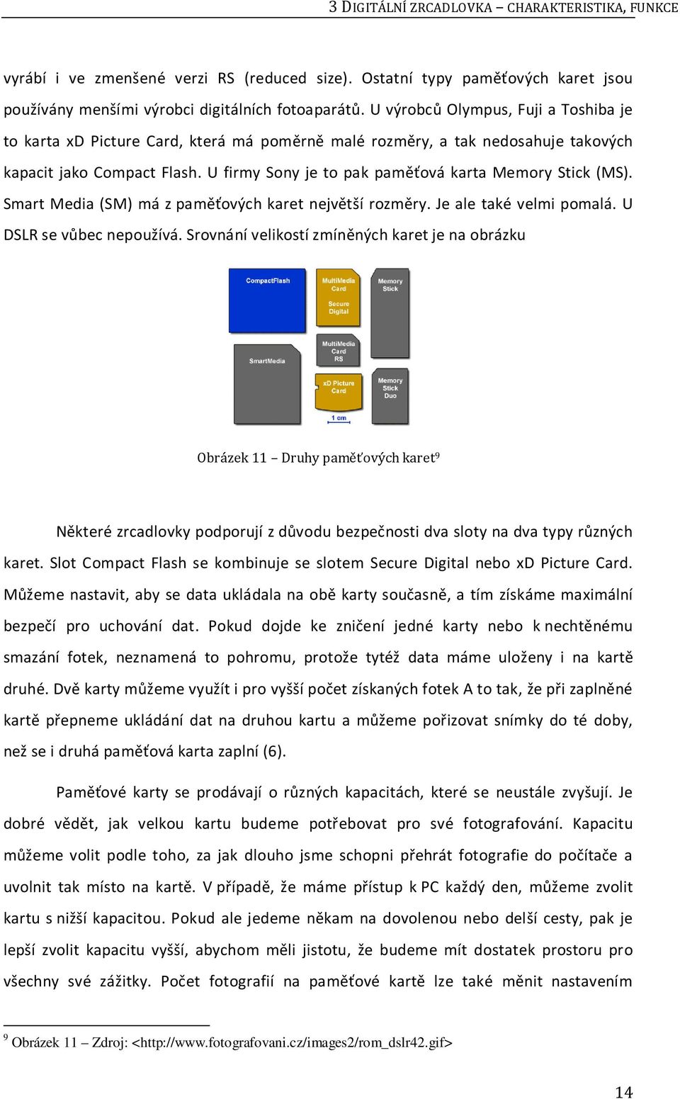 U firmy Sony je to pak paměťová karta Memory Stick (MS). Smart Media (SM) má z paměťových karet největší rozměry. Je ale také velmi pomalá. U DSLR se vůbec nepoužívá.