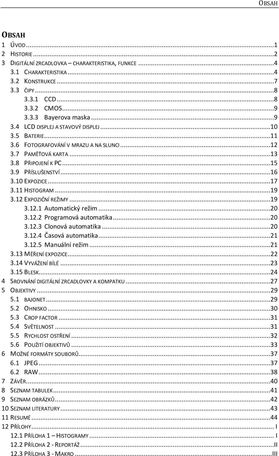 10 EXPOZICE...17 3.11 HISTOGRAM...19 3.12 EXPOZIČNÍ REŽIMY...19 3.12.1 Automatický režim...20 3.12.2 Programová automatika...20 3.12.3 Clonová automatika...20 3.12.4 Časová automatika...21 3.12.5 Manuální režim.