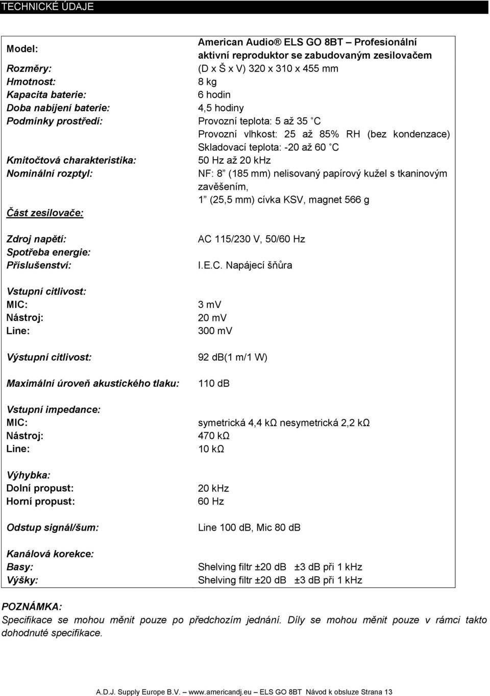 signál/šum: Kanálová korekce: Basy: Výšky: American Audio ELS GO 8BT Profesionální aktivní reproduktor se zabudovaným zesilovačem (D x Š x V) 320 x 310 x 455 mm 8 kg 6 hodin 4,5 hodiny Provozní