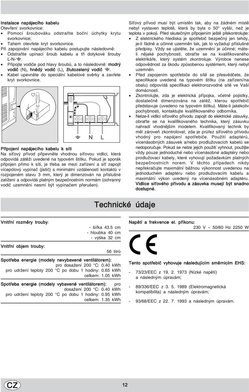 Připojte vodiče pod hlavy šroubů, a to následovně: modrý vodič (N),, hnědý vodič (L),, žlutozelený vodič. Kabel upevněte do speciální kabelové svěrky a zavřete kryt svorkovnice.