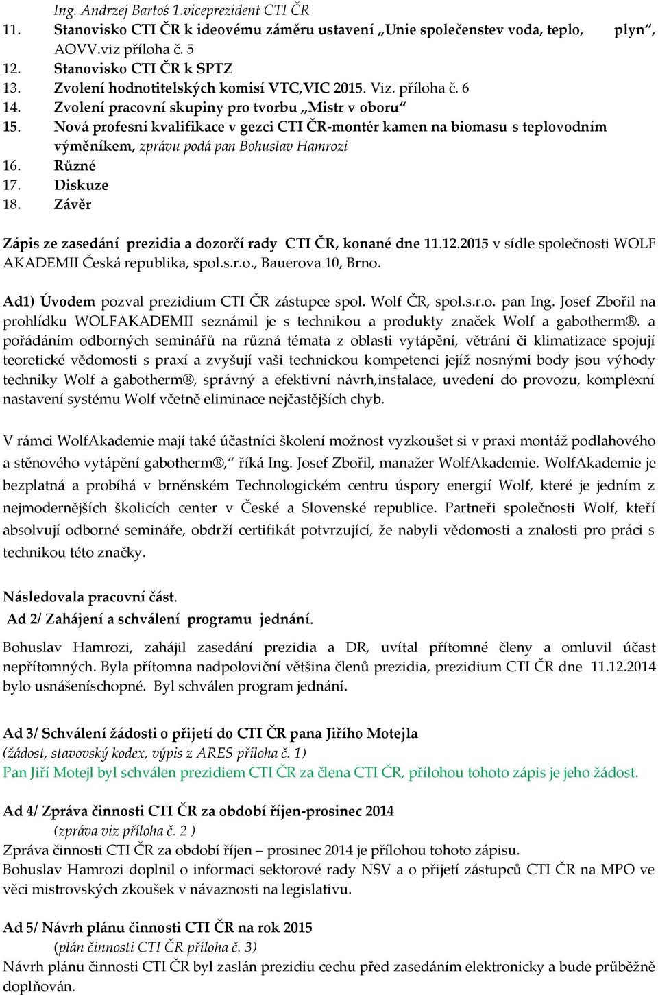 Nová profesní kvalifikace v gezci CTI ČR-montér kamen na biomasu s teplovodním výměníkem, zprávu podá pan Bohuslav Hamrozi 16. Různé 17. Diskuze 18.