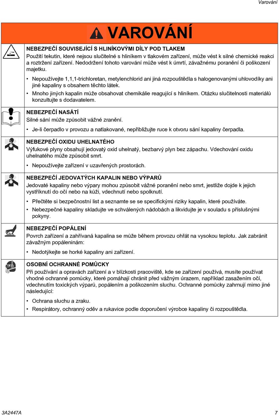 Nepoužívejte 1,1,1-trichloretan, metylenchlorid ani jiná rozpouštìdla s halogenovanými uhlovodíky ani jiné kapaliny s obsahem tìchto látek.