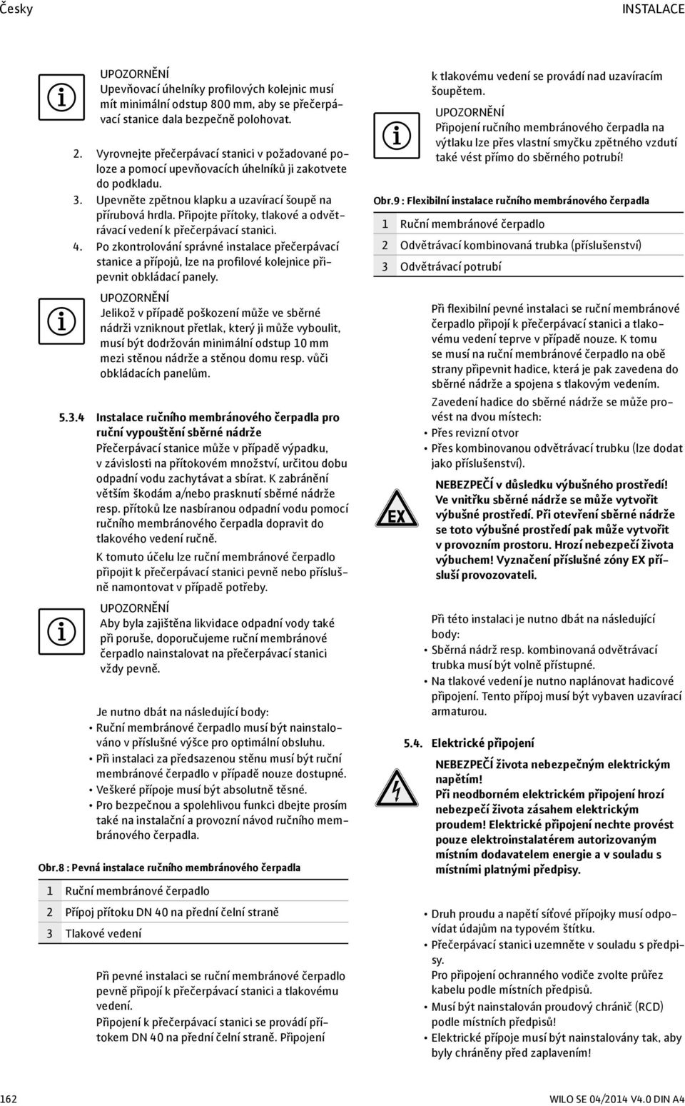 Připojte přítoky, tlakové a odvětrávací vedení k přečerpávací stanici. 4. Po zkontrolování správné instalace přečerpávací stanice a přípojů, lze na profilové kolejnice připevnit obkládací panely.