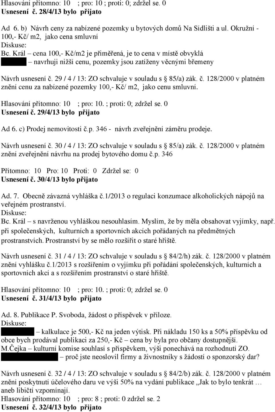 29 / 4 / 13: ZO schvaluje v souladu s 85/a) zák. č. 128/2000 v platném znění cenu za nabízené pozemky 100,- Kč/ m2, jako cenu smluvní. Hlasování přítomno: 10 ; pro: 10. ; proti: 0; zdržel se.