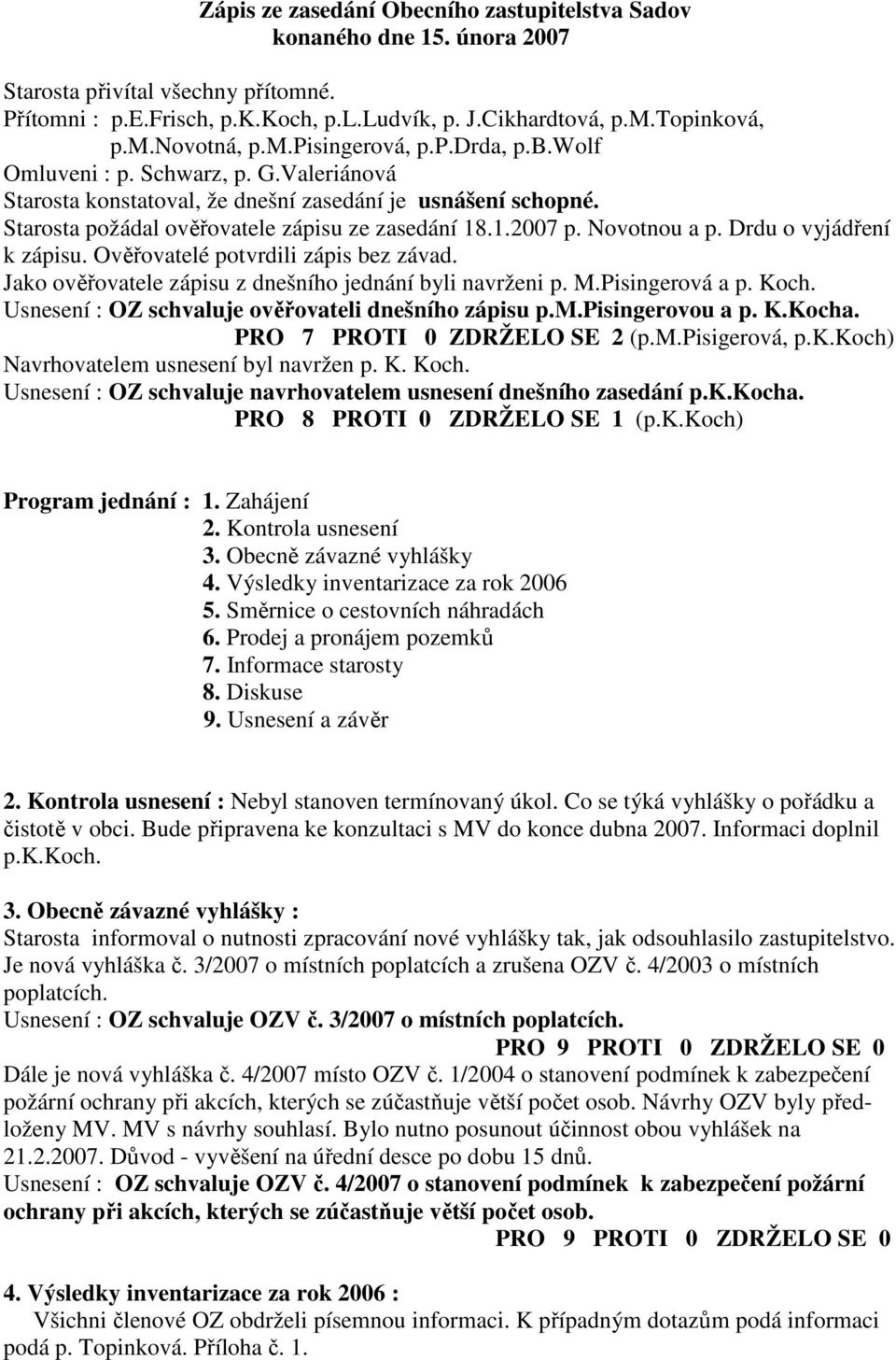 Novotnou a p. Drdu o vyjádření k zápisu. Ověřovatelé potvrdili zápis bez závad. Jako ověřovatele zápisu z dnešního jednání byli navrženi p. M.Pisingerová a p. Koch.