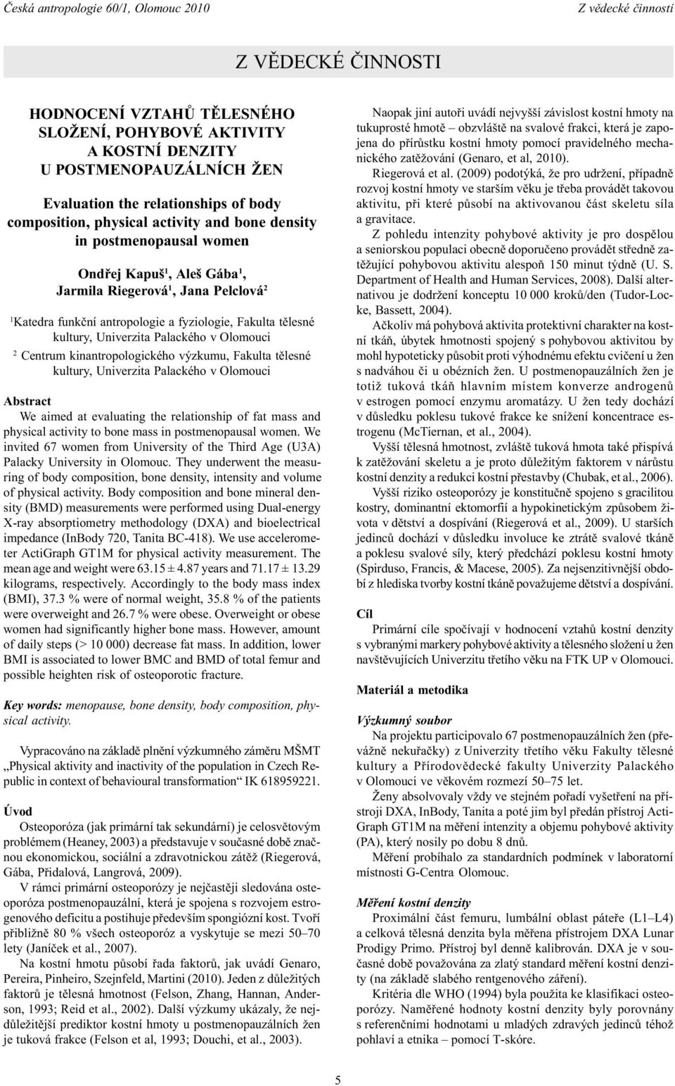 Centrum kinantropologického výzkumu, Fakulta tìlesné kultury, Univerzita Palackého v Olomouci Abstract We aimed at evaluating the relationship of fat mass and physical activity to bone mass in